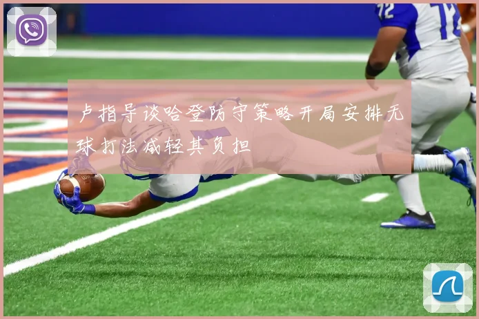 卢指导谈哈登防守策略开局安排无球打法减轻其负担