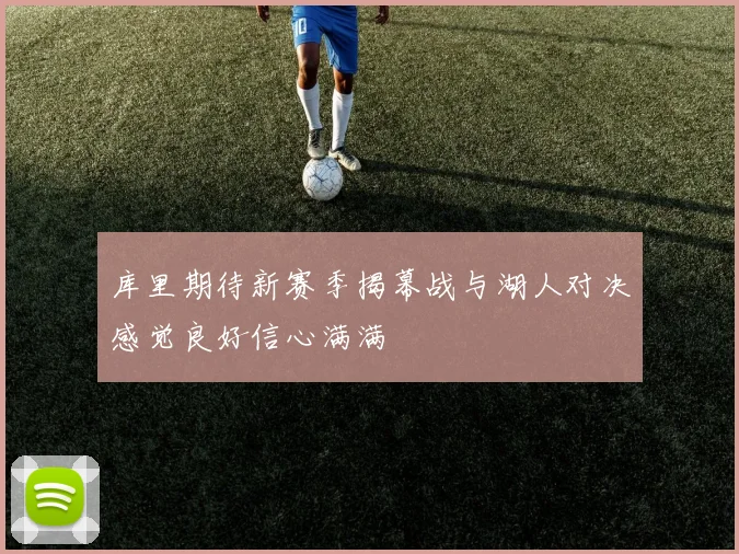 库里期待新赛季揭幕战与湖人对决感觉良好信心满满