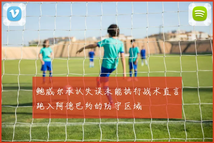 鲍威尔承认失误未能执行战术直言跑入阿德巴约的防守区域