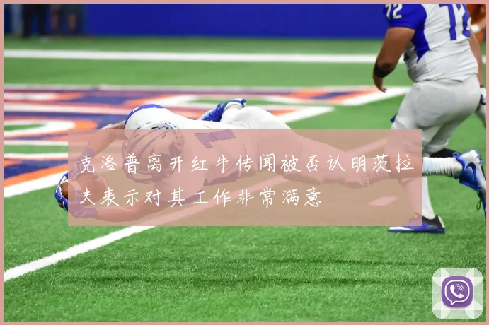 克洛普离开红牛传闻被否认明茨拉夫表示对其工作非常满意