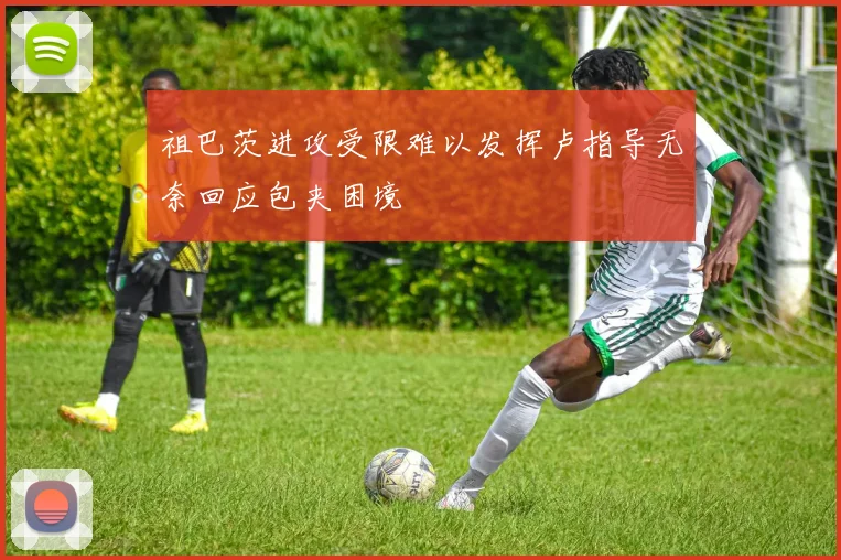 祖巴茨进攻受限难以发挥卢指导无奈回应包夹困境