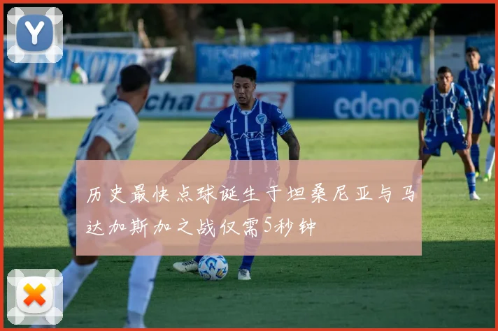 历史最快点球诞生于坦桑尼亚与马达加斯加之战仅需5秒钟