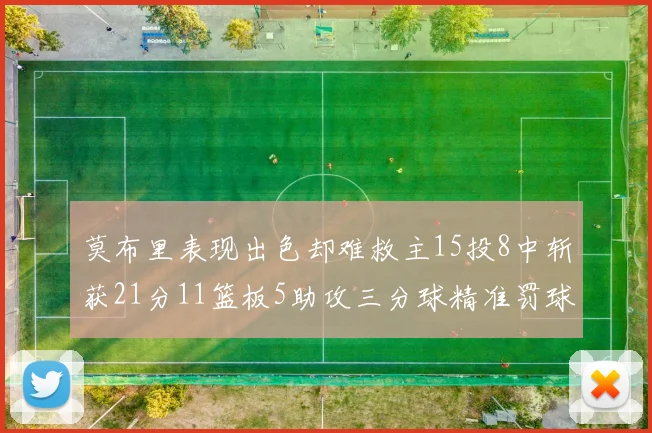 莫布里表现出色却难救主15投8中斩获21分11篮板5助攻三分球精准罚球失准