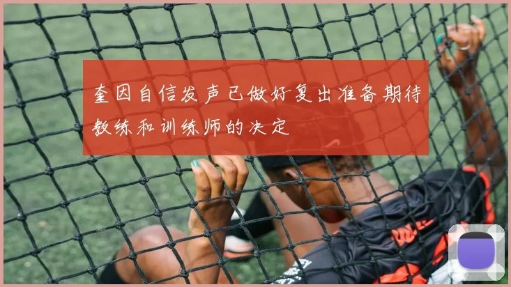 奎因自信发声已做好复出准备期待教练和训练师的决定