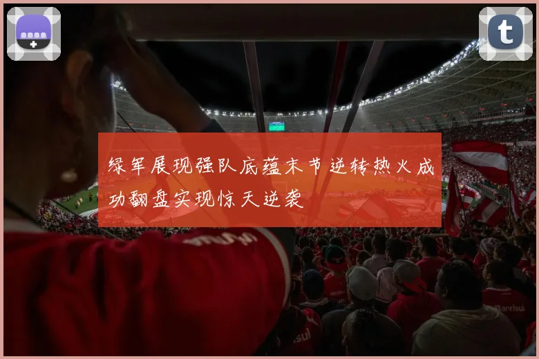 绿军展现强队底蕴末节逆转热火成功翻盘实现惊天逆袭