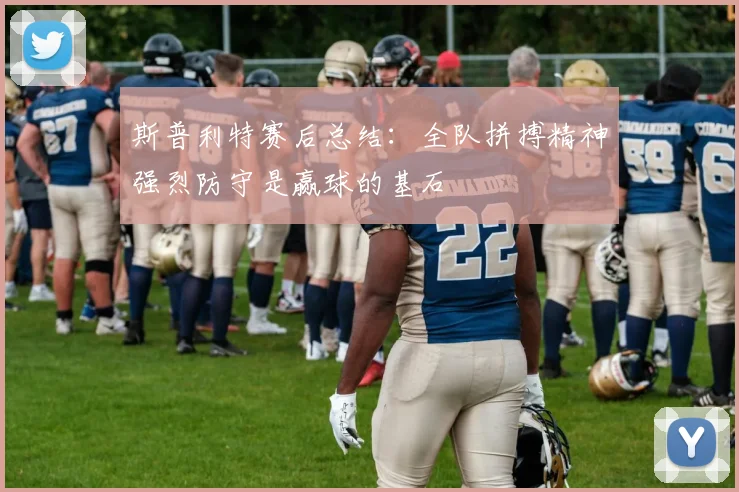 斯普利特赛后总结：全队拼搏精神强烈防守是赢球的基石