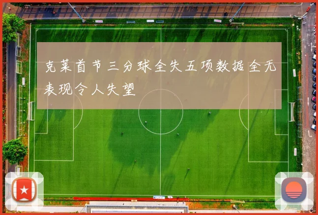 克莱首节三分球全失五项数据全无表现令人失望