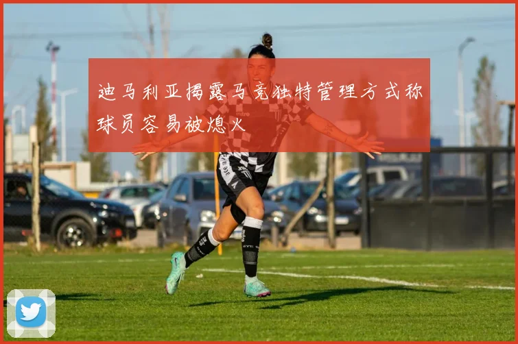 迪马利亚揭露马竞独特管理方式称球员容易被熄火