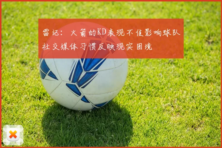 雷记：火箭的KD表现不佳影响球队社交媒体习惯反映现实困境