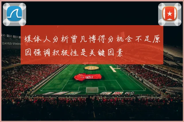 媒体人分析曾凡博得分机会不足原因强调积极性是关键因素