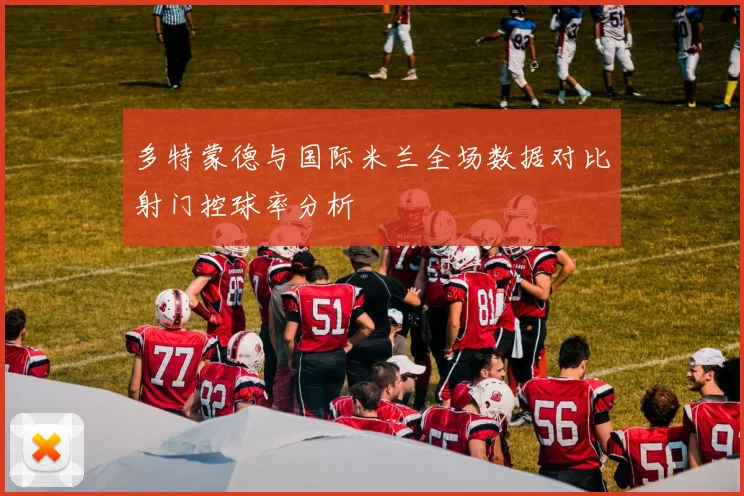 多特蒙德与国际米兰全场数据对比射门控球率分析
