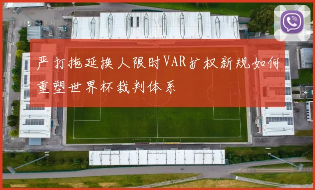 严打拖延换人限时VAR扩权新规如何重塑世界杯裁判体系