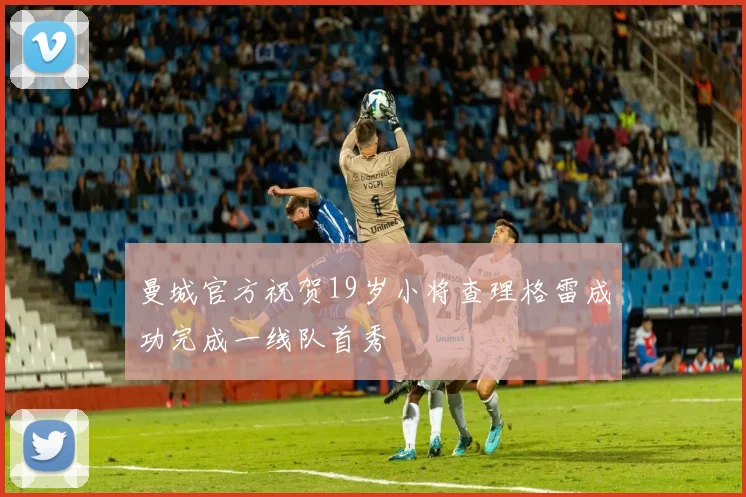 曼城官方祝贺19岁小将查理格雷成功完成一线队首秀